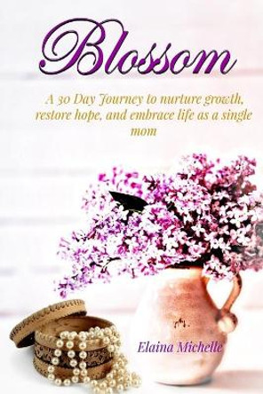 Blossom: A 30-Day Journey for the Single Mom by Elaina Michelle 9780998475660