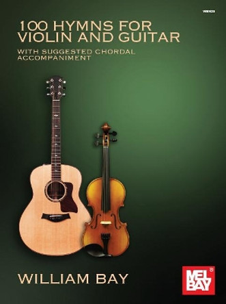 100 Hymns for Violin and Guitar: With Suggested Chordal Accompaniment by William Bay 9780998384276