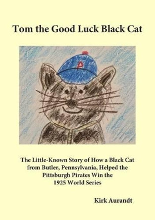Tom the Good Luck Black Cat: The Little-Known Story of How a Black Cat from Butler, Pennsylvania, Helped the Pittsburgh Pirates Win the 1925 World Series by Kirk Aurandt 9780998385303