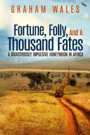 Fortune, Folly, and a Thousand Fates: A Disastrously Impulsive Honeymoon in Africa by Graham Wales 9780998455709