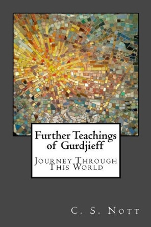 Further Teachings of Gurdjieff: Journey Through This World by C S Nott 9780993187087