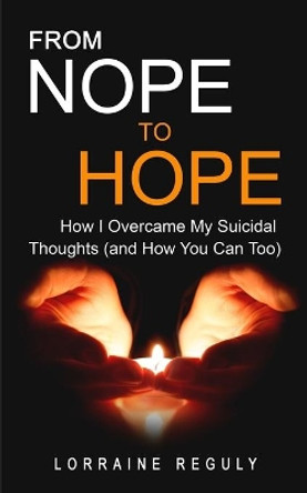 FROM NOPE TO HOPE (Black & White Edition): How I Overcame My Suicidal Thoughts (and How You Can Too) by Lorraine Reguly 9780993795343