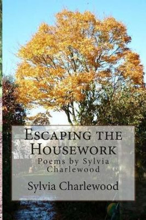 Escaping the Housework: Poems by Sylvia Charlewood by Sylvia Charlewood 9780992925512