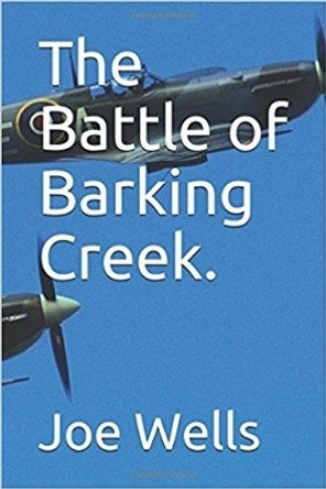 The Battle of Barking Creek. by Joe Wells 9780993523014