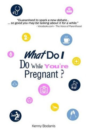 What Do I Do While You're Pregnant? by Kenny Bodanis 9780993614026