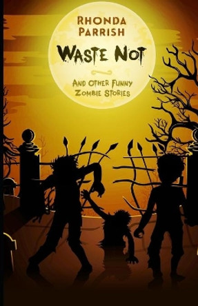 Waste Not: And Other Funny Zombie Stories by Rhonda Parrish 9780993699009