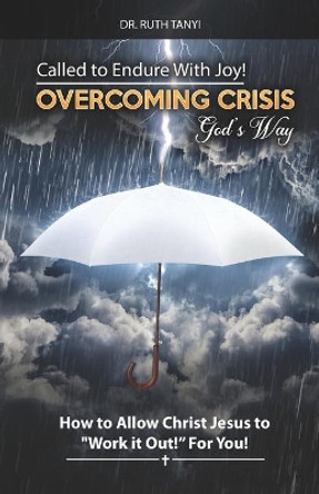 Called to Endure with Joy! Overcoming Crisis God's Way: How to Allow Christ Jesus to Work It Out For You by Ruth Tanyi 9780998668970