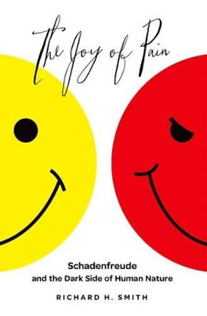 The Joy of Pain: Schadenfreude and the Dark Side of Human Nature by Richard H. Smith 9780199734542