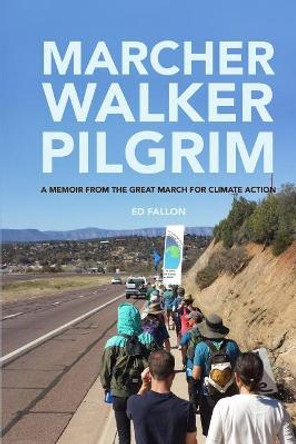 Marcher, Walker, Pilgrim: A Memoir from the Great March for Climate Action by Ed Fallon 9780998652894