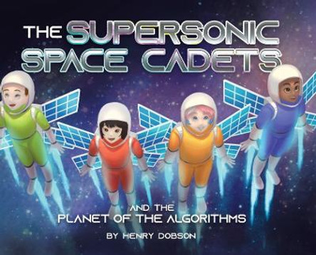 The Supersonic Space Cadets: And the Planet of the Algorithms by Henry Dobson 9780228864851