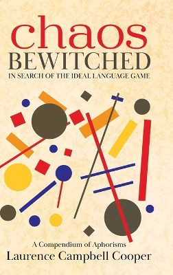 Chaos Bewitched: In Search of the Ideal Language Game (A Compendium of Aphorisms) by Laurence Campbell Cooper 9780228870814