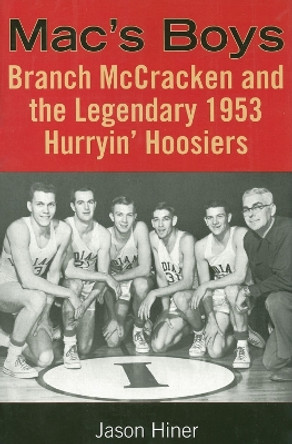 Mac's Boys: Branch McCracken and the Legendary 1953 Hurryin' Hoosiers by Jason Hiner 9780253218148