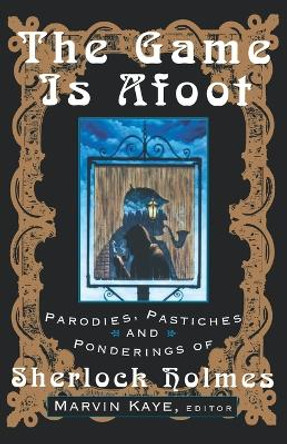 The Game is Afoot: Parodies, Pastiches and Ponderings of Sherlock Holmes by Marvin Kaye 9780312117979