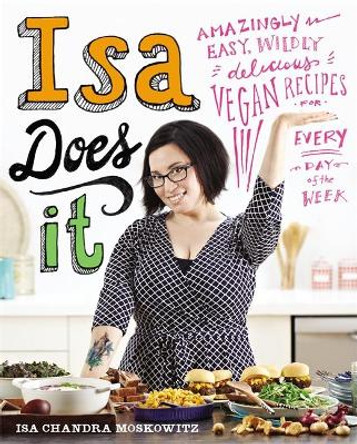 Isa Does It: Amazingly Easy, Wildly Delicious Vegan Recipes for Every Day of the Week by Isa Chandra Moskowitz 9780316221900