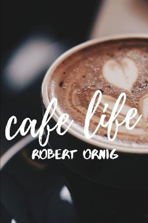 Cafe Life by Robert Ornig 9780359884964