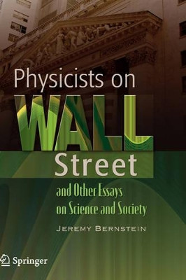 Physicists on Wall Street and Other Essays on Science and Society by Jeremy Bernstein 9780387765051