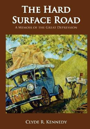 The Hard Surface Road: A Memoir of the Great Depression by Clyde R Kennedy 9780578097824