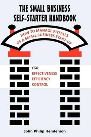 The Small Business Self-Starter Handbook: How to Manage Pitfalls of a Small Business Start-Up by John Philip Henderson 9780595718344