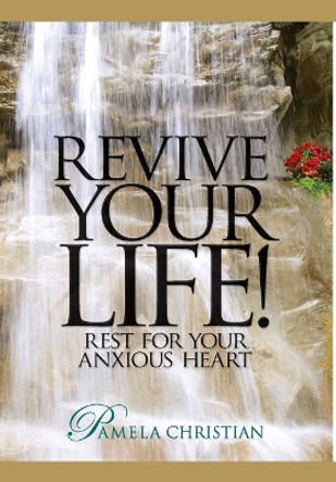 Revive Your Life!: Rest for Your Anxious Heart by Pamela Christian 9780615604022