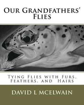 Our Grandfathers' Flies: Tying flies with furs, hair, and feathers. by David L McElwain 9780615617800