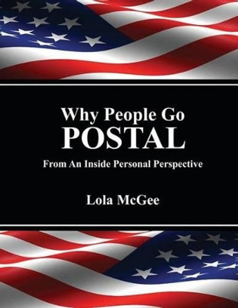 Why People Go Postal: From an Inside Personal Perspective by Lola MC Gee 9780615619866