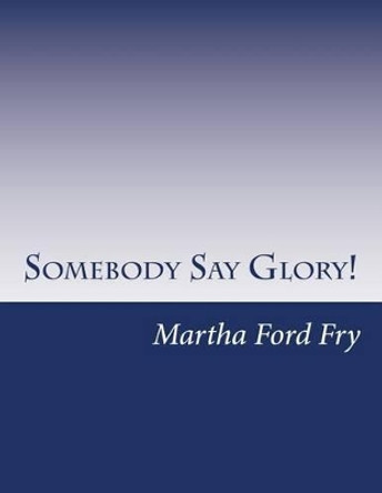 Somebody Say Glory!: A Musical by Martha Ford Fry 9780615667133