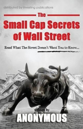 The Small Cap Secrets of Wall Street by Anonymous 9780615994130