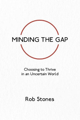 Minding the Gap: Choosing to Thrive in an Uncertain World by Rob Stones 9780646854533