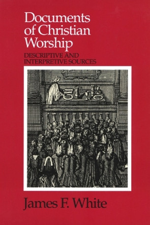 Documents of Christian Worship: Descriptive and Interpretive Sources by James F. White 9780664253998