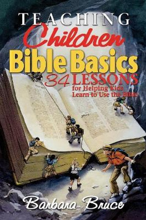 Teaching Children Bible Basics: 36 Lessons for Helping Children to Learn to Use the Bible by Barbara Bruce 9780687024650