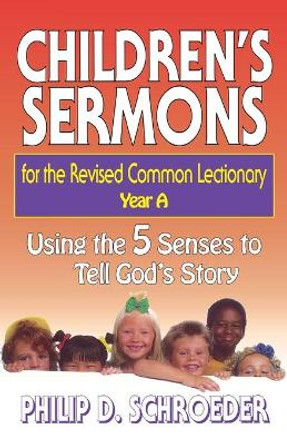 Children's Sermons for the Revised Common Lectionary: Using the 5 Senses to Tell God's Story: Year A by Philip D. Schroeder 9780687049967