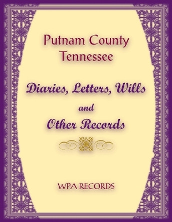 Putnam County, Tennessee Diaries, Letters, Wills and Other Records by Wpa Records 9780788489891