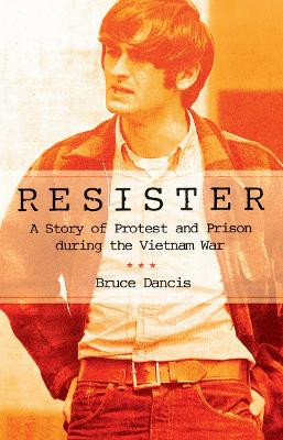 Resister: A Story of Protest and Prison during the Vietnam War by Bruce Dancis 9780801452420