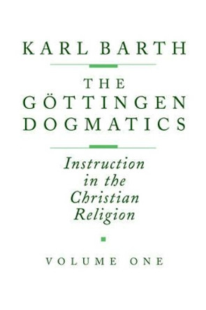 The G ttingen Dogmatics: Instruction in the Christian Religion by Karl Barth 9780802833372