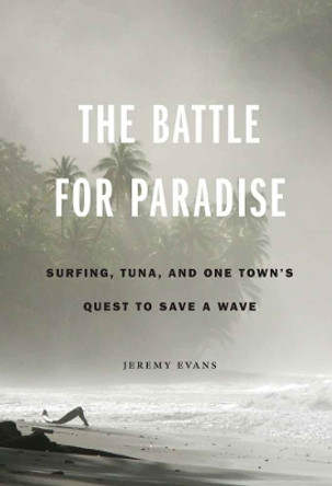 The Battle for Paradise: Surfing, Tuna, and One Town's Quest to Save a Wave by Jeremy Evans 9780803246898