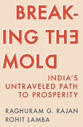 Breaking the Mold: India’s Untraveled Path to Prosperity by Raghuram G. Rajan 9780691263632