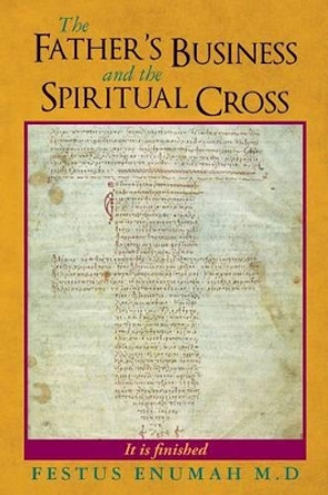 The Father's Business and the Spiritual Cross by Festus Enumah M D 9780692228562