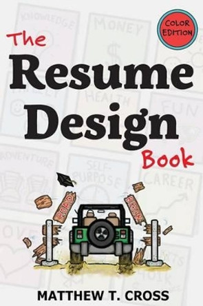 The Resume Design Book: How to Write a Resume in College & Influence Employers to Hire You [Color Edition] by Matthew T Cross 9780692413685