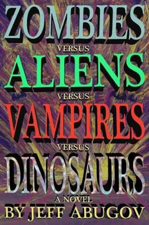 Zombies versus Aliens versus Vampires versus Dinosaurs by Jeff Abugov 9780692581032