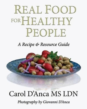 Real Food for Healthy People: A recipe and resource guide by Carol D'Anca 9780692658765