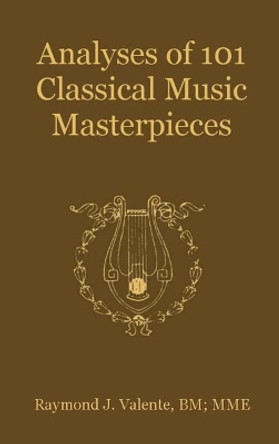 Analyses of 101 Classical Music Masterpieces by Raymond J Valente 9780692866443