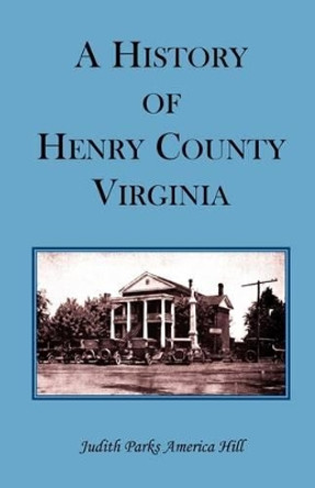 A History of Henry County, Virginia with Biographical Sketches of its most Prominent Citizens and Genealogical Histories of Half a Hundred of its Oldest Families by Judith Parks America Hill 9780788423024