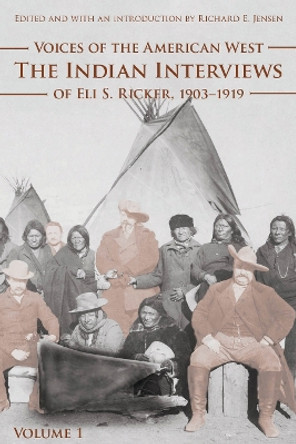 Voices of the American West, Volume 1: The Indian Interviews of Eli S. Ricker, 1903-1919 by Eli S. Ricker 9780803239968