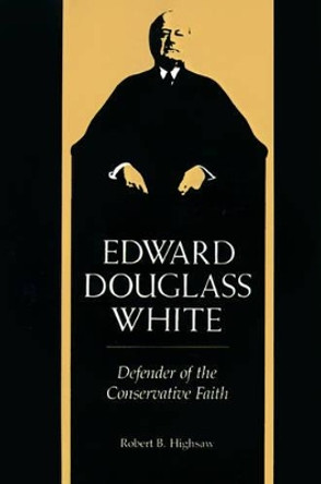 Edward Douglass White: Defender of the Conservative Faith by Robert B. Highsaw 9780807124284