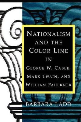 Nationalism and the Color Line in George W. Cable, Mark Twain, and William Faulkner by Barbara Ladd 9780807130490