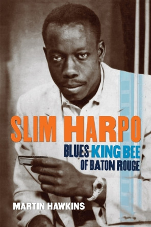 Slim Harpo: Blues King Bee of Baton Rouge by Martin Hawkins 9780807177297