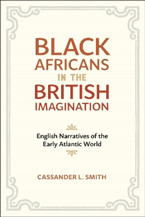 Black Africans in the British Imagination: English Narratives of the Early Atlantic World by Cassander L. Smith 9780807181997