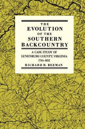 The Evolution of the Southern Back Country: A Case Study of Lunenburg County, Virginia, 1746-1832 by Richard R. Beeman 9780812212983