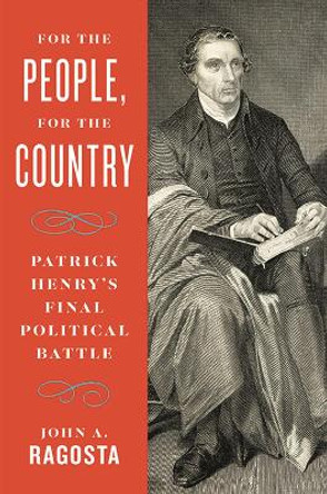 For the People, For the Country: Patrick Henry’s Final Political Battle by John A. Ragosta 9780813950228