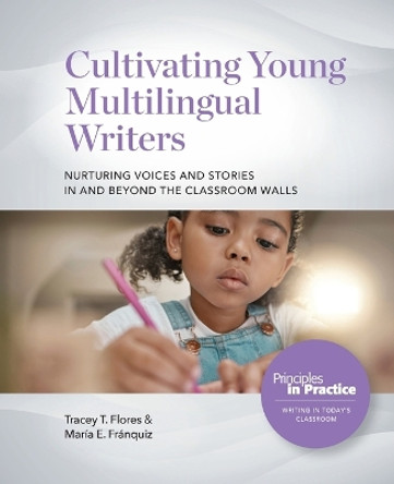 Cultivating Young Multilingual Writers: Nurturing Voices and Stories in and Beyond the Classroom Walls: Nurturing Voices and Stories in and Beyond the Classroom Walls by Tracey T Flores 9780814101520